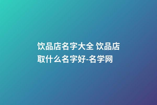 饮品店名字大全 饮品店取什么名字好-名学网